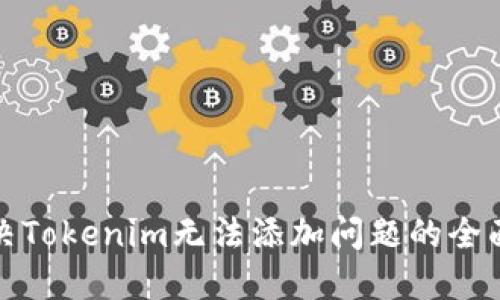 : 解决Tokenim无法添加问题的全面指南